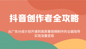 抖音创作者全攻略：从广告分成计划开通到高质量视频制作的全面指导，实现流量变现-小毅网创