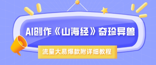 AI创作《山海经》奇珍异兽，超现实画风，流量大易爆款，附详细教程 - 小毅网创-小毅网创