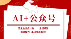 AI+公众号，流量主分成计划，全程喂饭，简单操作，单日变现3张+【揭秘】-小毅网创