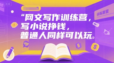 网文写作训练营，写小说挣钱，普通人同样可以玩 - 小毅网创-小毅网创