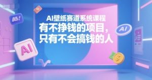 AI壁纸赛道系统课程，有不挣钱的项目，只有不会搞钱的人-小毅网创