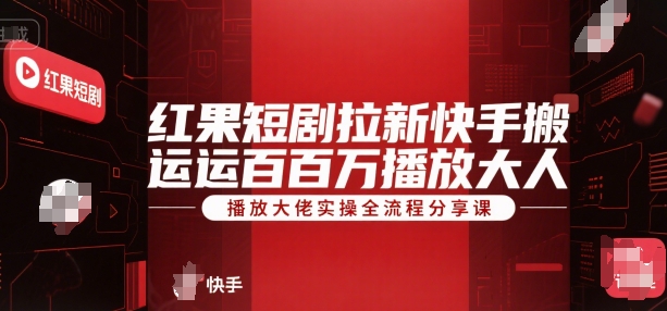 红果短剧拉新快手搬运百万播放大佬实操全流程分享课 - 小毅网创-小毅网创