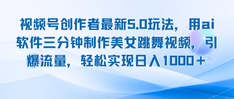 视频号创作者最新5.0玩法，用ai软件三分钟制作美女跳舞视频 实现日入1000+ - 小毅网创-小毅网创