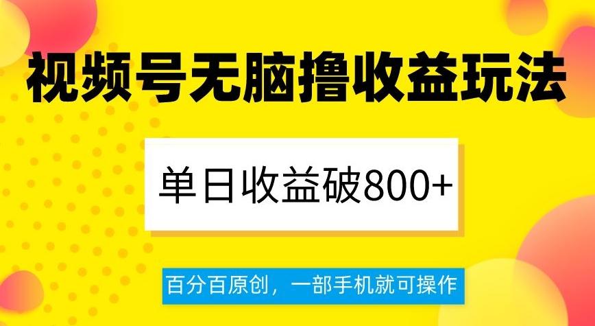 视频号无脑撸收益玩法，单日收益破800+，百分百原创，一部手机就可操作【揭秘】 - 小毅网创-小毅网创
