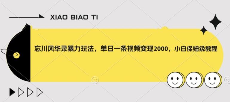 忘川风华录暴力玩法，单日一条视频变现2000，小白保姆级教程【揭秘】 - 小毅网创-小毅网创