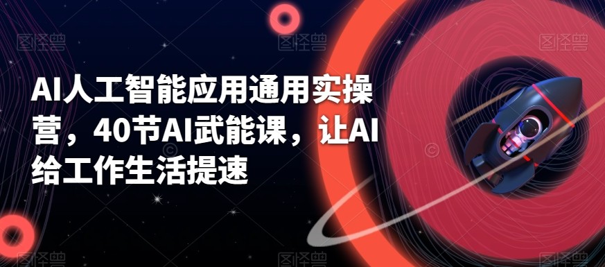 AI人工智能应用通用实操营，40节AI赋能课，让AI给工作生活提速 - 小毅网创-小毅网创