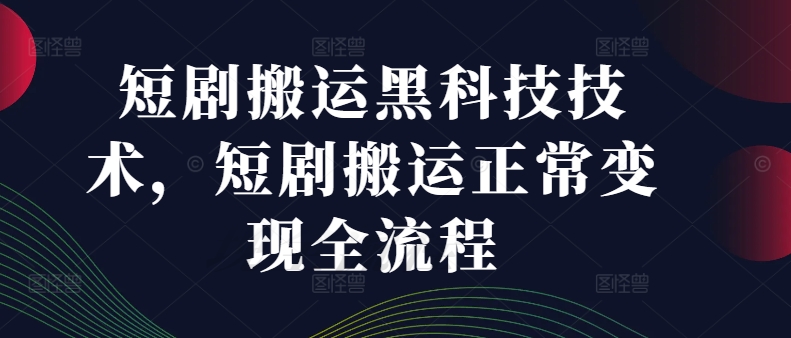 短剧搬运黑科技技术，短剧搬运正常变现全流程 - 小毅网创-小毅网创