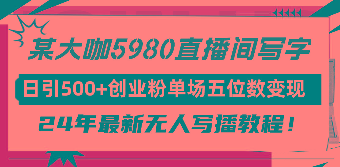 (9416期)直播间写写字日引500+创业粉，24年最新无人写播教程！单场五位数变现 - 小毅网创-小毅网创