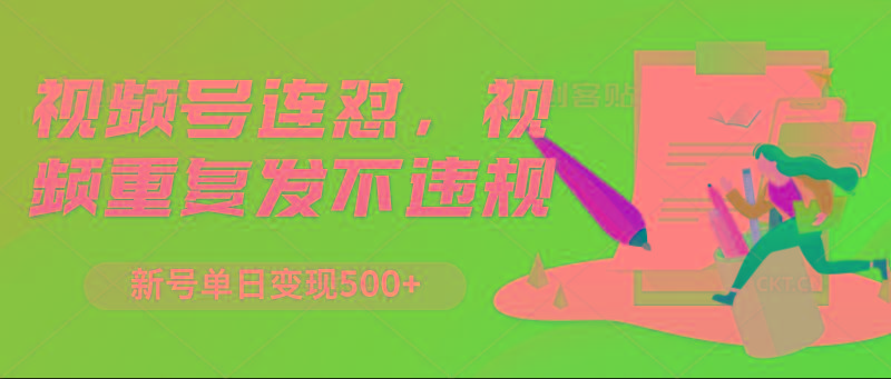 视频号连怼，视频重复发不违规，新号单日变现500+ - 小毅网创-小毅网创