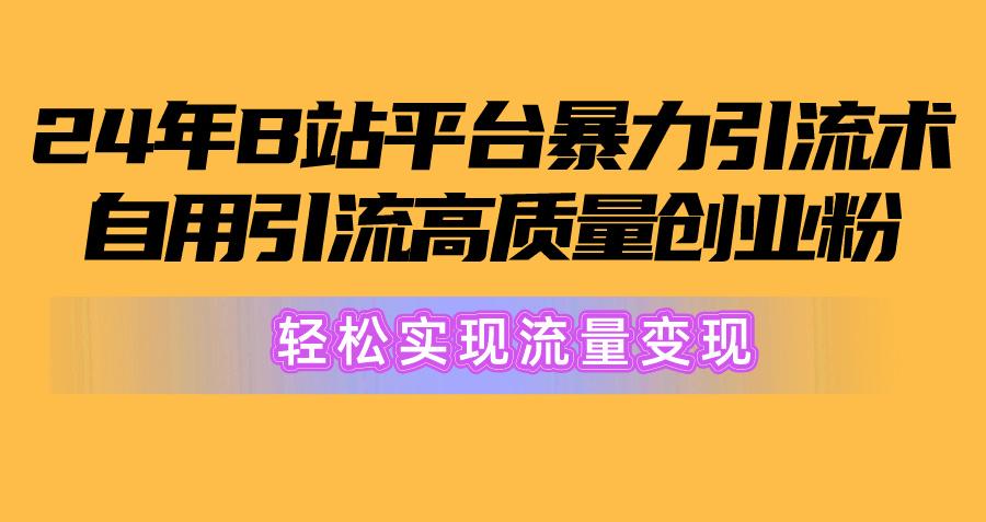 2024年B站平台暴力引流术，自用引流高质量创业粉，轻松实现流量变现！ - 小毅网创-小毅网创