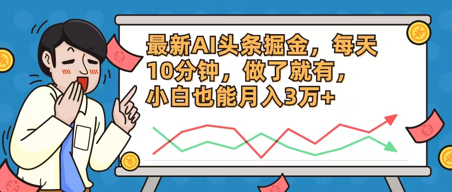 最新AI头条掘金，每天10分钟，做了就有，小白也能月入3万+ - 小毅网创-小毅网创