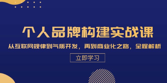 个人品牌构建实战课：从互联网规律到气质开发，再到商业化之路，全程解析 - 小毅网创-小毅网创
