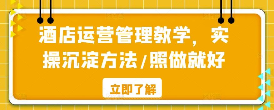 酒店运营管理教学，实操沉淀方法/照做就好 - 小毅网创-小毅网创