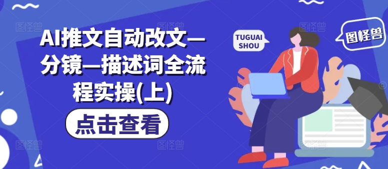 AI推文自动改文—分镜—描述词全流程实操(上) - 小毅网创-小毅网创
