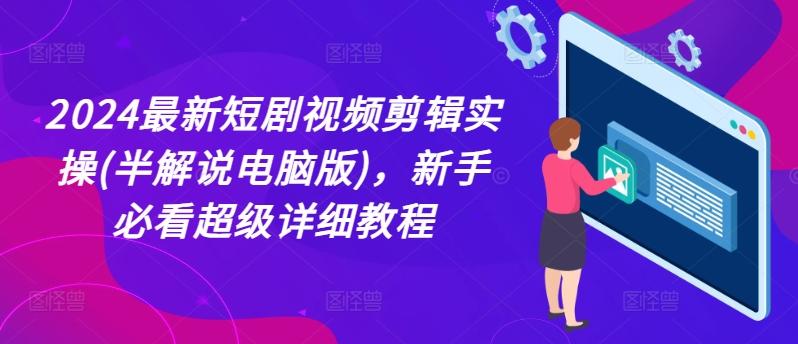 2024最新短剧视频剪辑实操(半解说电脑版)，新手必看超级详细教程 - 小毅网创-小毅网创