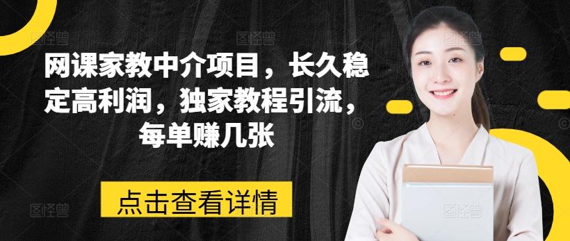 网课家教中介项目，长久稳定高利润，独家教程引流，每单赚几张 - 小毅网创-小毅网创