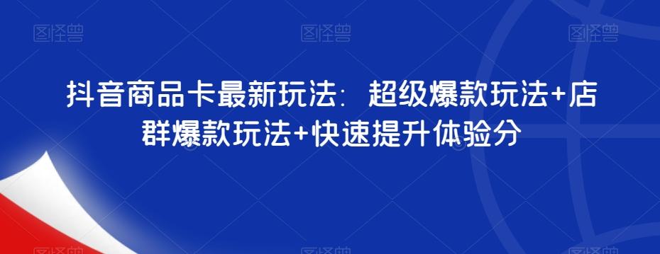 抖音商品卡最新玩法：超级爆款玩法+店群爆款玩法+快速提升体验分 - 小毅网创-小毅网创