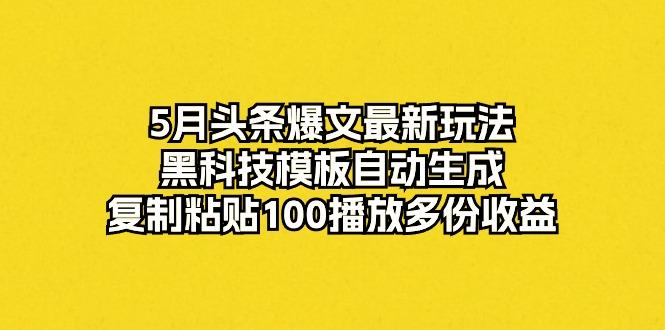 5月头条爆文最新玩法，黑科技模板自动生成，复制粘贴100播放多份收益 - 小毅网创-小毅网创