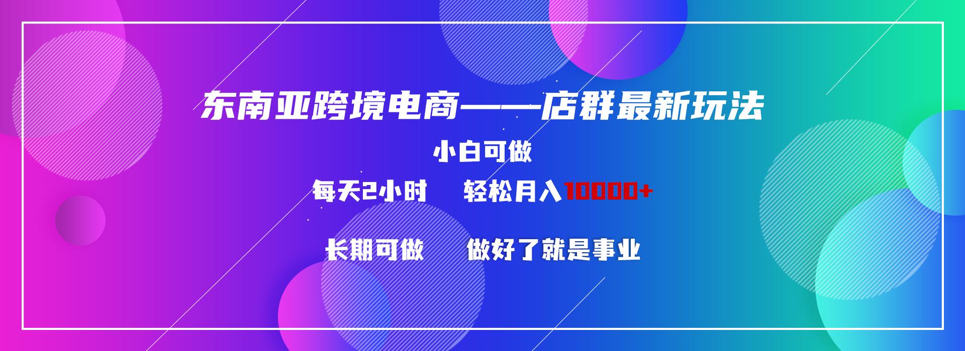 东南亚跨境电商店群新玩法2-小白每天两小时 轻松10000+ - 小毅网创-小毅网创