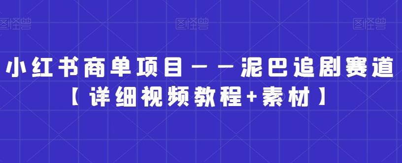 小红书商单项目——泥巴追剧赛道【详细视频教程+素材】【揭秘】 - 小毅网创-小毅网创