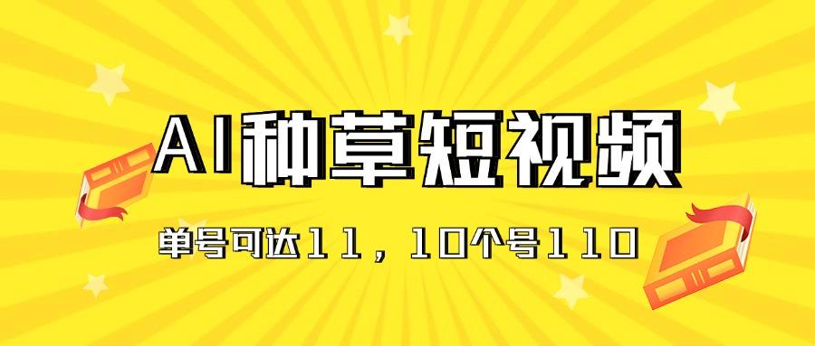 AI种草单账号日收益11元(抖音，快手，视频号 - 小毅网创-小毅网创