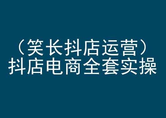 笑长抖店运营，抖店电商全套实操，抖音小店电商培训 - 小毅网创-小毅网创
