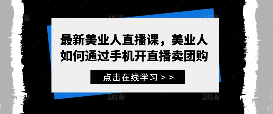 最新美业人直播课，美业人如何通过手机开直播卖团购 - 小毅网创-小毅网创