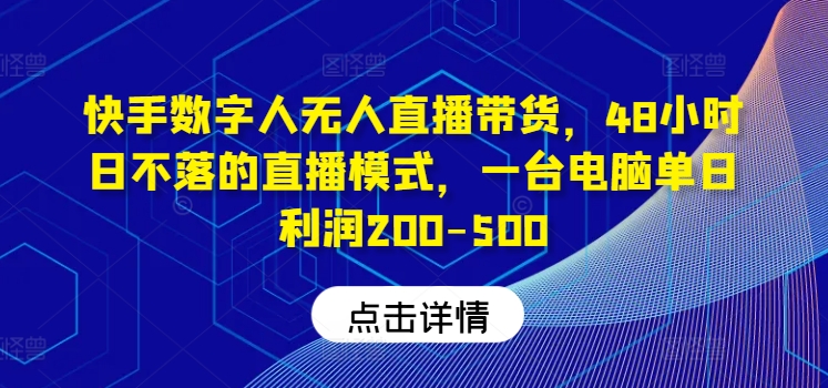 快手数字人无人直播带货，48小时日不落的直播模式，一台电脑单日利润200-500(0827更新) - 小毅网创-小毅网创