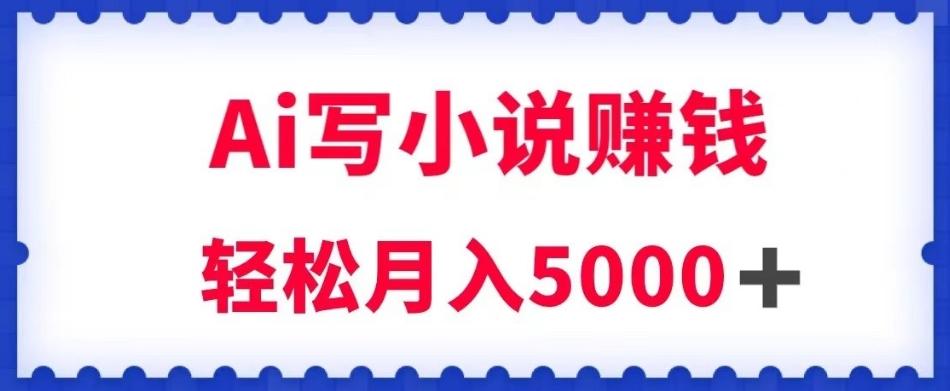用Ai写原创小说赚钱，每天2-3小时，轻松月入5k＋【揭秘】 - 小毅网创-小毅网创