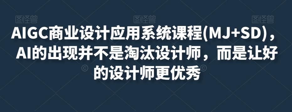 AIGC商业设计应用系统课程(MJ+SD)，AI的出现并不是淘汰设计师，而是让好的设计师更优秀 - 小毅网创-小毅网创