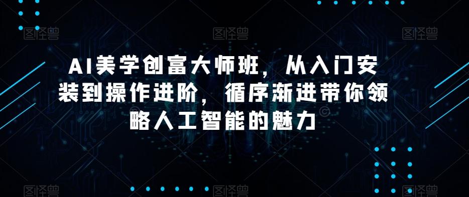 AI美学创富大师班，从入门安装到操作进阶，循序渐进带你领略人工智能的魅力 - 小毅网创-小毅网创