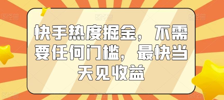 快手热度掘金，不需要任何门槛，最快当天见收益【揭秘】 - 小毅网创-小毅网创