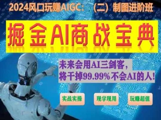 掘金AI商战宝典进阶班：如何用AI绘画设计(实战实操 现学现用 玩赚超值) - 小毅网创-小毅网创