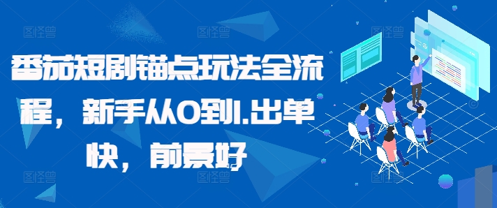 番茄短剧锚点玩法全流程，新手从0到1，出单快，前景好 - 小毅网创-小毅网创