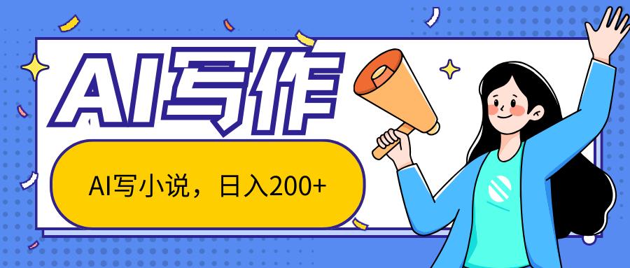 AI智能一键写小说，日入200+，不限制人群新手小白均可操作 - 小毅网创-小毅网创