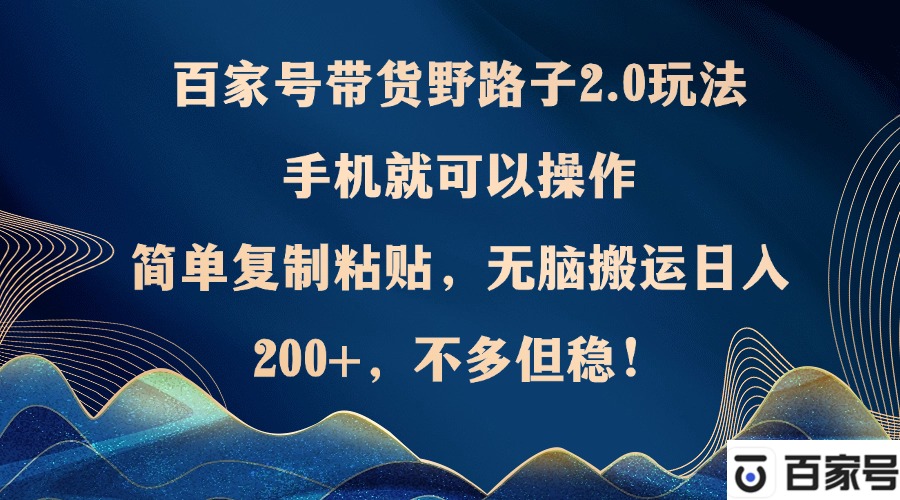 百家号带货野路子2.0玩法，手机就可以操作，简单复制粘贴，无脑搬运日... - 小毅网创-小毅网创