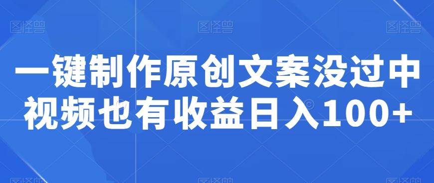 一键制作原创文案没过中视频也有收益日入100+ - 小毅网创-小毅网创