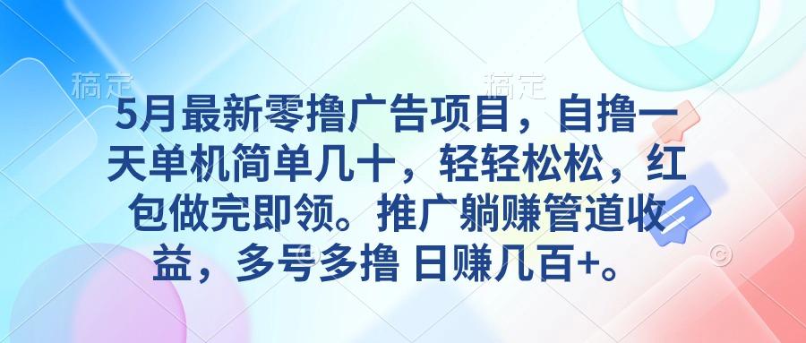 5月最新零撸广告项目，自撸一天单机几十，推广躺赚管道收益，日入几百+ - 小毅网创-小毅网创
