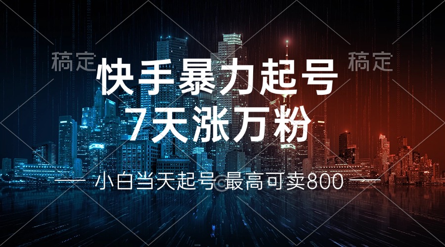 快手暴力起号，7天涨万粉，小白当天起号 多种变现方式，账号回收，单月... - 小毅网创-小毅网创