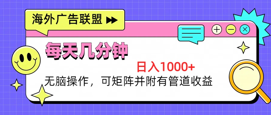 海外广告联盟，每天几分钟日入1000+无脑操作，可矩阵并附有管道收益 - 小毅网创-小毅网创