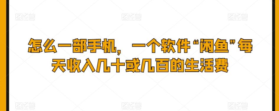 怎么一部手机，一个软件“闲鱼”每天收入几十或几百的生活费 - 小毅网创-小毅网创