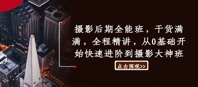 摄影后期全能班，干货满满，全程精讲，从0基础开始快速进阶到摄影大神班 - 小毅网创-小毅网创