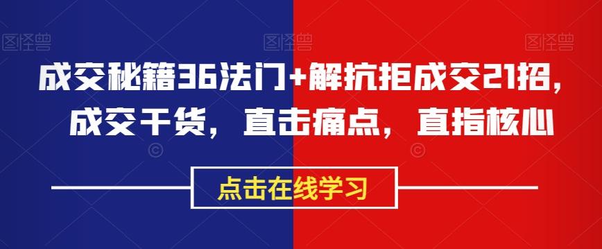 成交秘籍36法门+解抗拒成交21招，成交干货，直击痛点，直指核心 - 小毅网创-小毅网创
