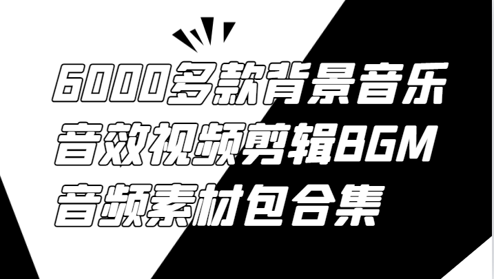 6000多款背景音乐音效视频剪辑BGM音频素材包合集 - 小毅网创-小毅网创