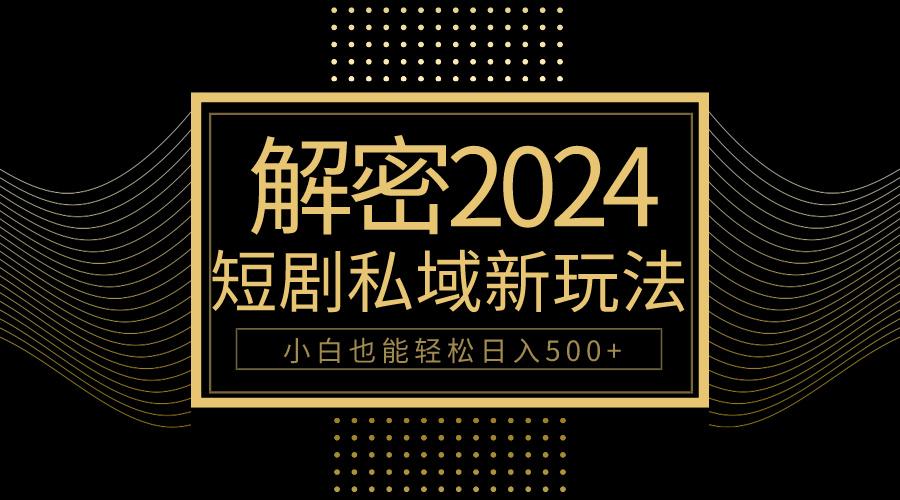 (9951期)10分钟教会你2024玩转短剧私域变现，小白也能轻松日入500+ - 小毅网创-小毅网创