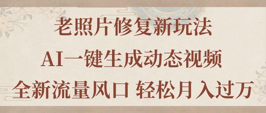 老照片修复新玩法，老照片AI一键生成动态视频 全新流量风口 轻松月入过万 - 小毅网创-小毅网创