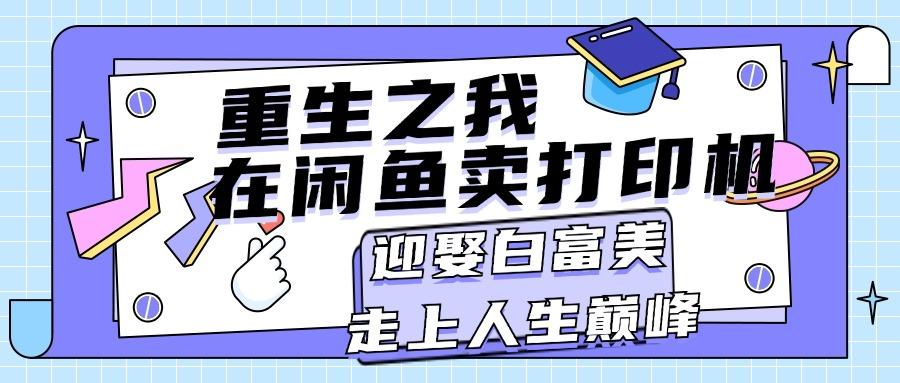 重生之我在闲鱼卖打印机，月入过万，迎娶白富美，走上人生巅峰 - 小毅网创-小毅网创
