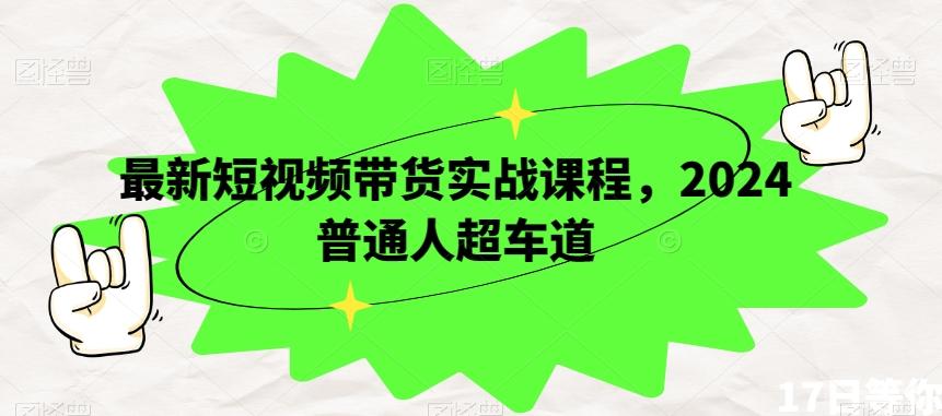 最新短视频带货实战课程，2024普通人超车道 - 小毅网创-小毅网创