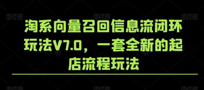 淘系向量召回信息流闭环玩法V7.0，一套全新的起店流程玩法 - 小毅网创-小毅网创