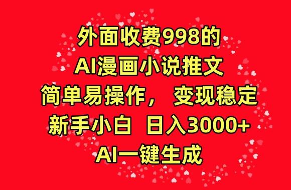 外面收费998的AI漫画小说推文，简单易操作，变现稳定，新手小白日入3000+，AI一键生成【揭秘】 - 小毅网创-小毅网创